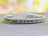 You're Kind of a Bitch, But I Love You Anyway Cuff Bracelet